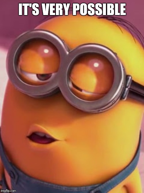 Minion kiss | IT'S VERY POSSIBLE | image tagged in minion kiss | made w/ Imgflip meme maker