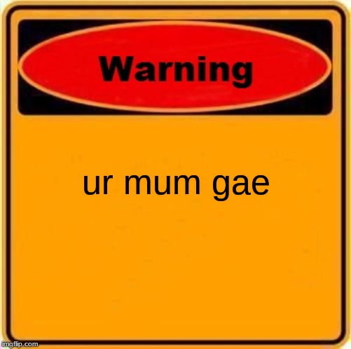 Warning Sign | ur mum gae | image tagged in memes,warning sign | made w/ Imgflip meme maker