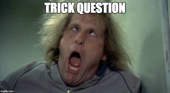 Scary Harry Meme | TRICK QUESTION | image tagged in memes,scary harry | made w/ Imgflip meme maker