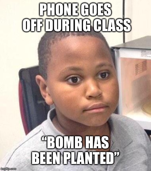 Minor Mistake Marvin | PHONE GOES OFF DURING CLASS; “BOMB HAS BEEN PLANTED” | image tagged in memes,minor mistake marvin | made w/ Imgflip meme maker