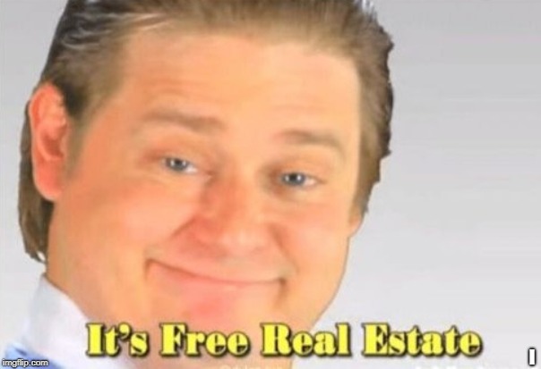 it's free real estate | I | image tagged in it's free real estate | made w/ Imgflip meme maker