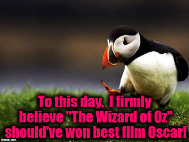The acting was top notch, the tunes were SO CATCHY, the color was surreal, and it's still one of the most watched films ever! | To this day,  I firmly believe "The Wizard of Oz" should've won best film Oscar! | image tagged in memes,unpopular opinion puffin | made w/ Imgflip meme maker