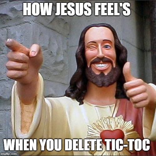 Buddy Christ Meme | HOW JESUS FEEL'S; WHEN YOU DELETE TIC-TOC | image tagged in memes,buddy christ | made w/ Imgflip meme maker