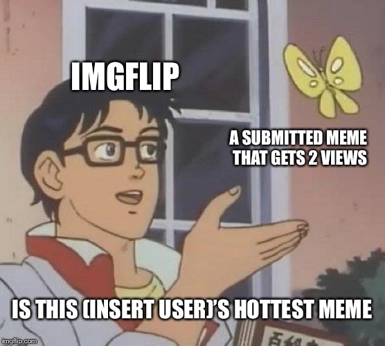 Is This A Pigeon | IMGFLIP; A SUBMITTED MEME THAT GETS 2 VIEWS; IS THIS (INSERT USER)’S HOTTEST MEME | image tagged in memes,is this a pigeon | made w/ Imgflip meme maker