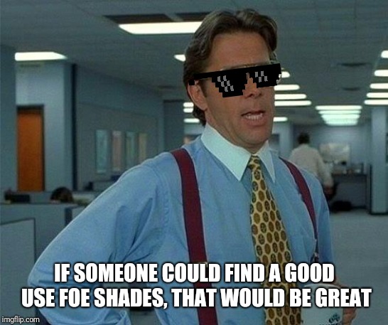 That Would Be Great | IF SOMEONE COULD FIND A GOOD USE FOE SHADES, THAT WOULD BE GREAT | image tagged in memes,that would be great | made w/ Imgflip meme maker