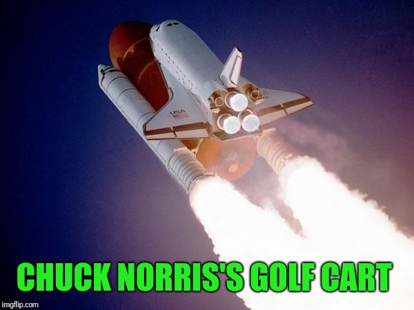 space shuttle | CHUCK NORRIS'S GOLF CART | image tagged in space shuttle | made w/ Imgflip meme maker