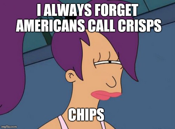 Futurama Leela Meme | I ALWAYS FORGET AMERICANS CALL CRISPS CHIPS | image tagged in memes,futurama leela | made w/ Imgflip meme maker