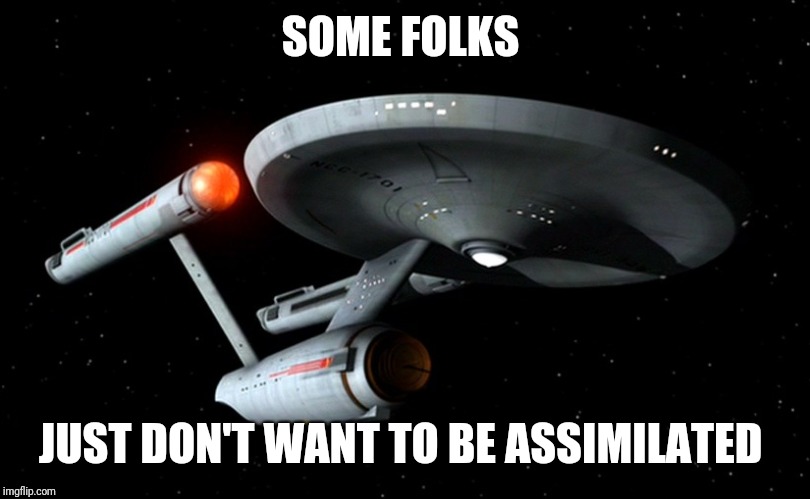 Star Trek Enterprise | SOME FOLKS JUST DON'T WANT TO BE ASSIMILATED | image tagged in star trek enterprise | made w/ Imgflip meme maker