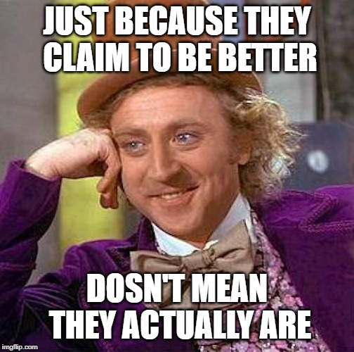 Creepy Condescending Wonka Meme | JUST BECAUSE THEY CLAIM TO BE BETTER DOSN'T MEAN THEY ACTUALLY ARE | image tagged in memes,creepy condescending wonka | made w/ Imgflip meme maker