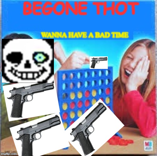 BEGONE THOT WANNA HAVE A BAD TIME | made w/ Imgflip meme maker
