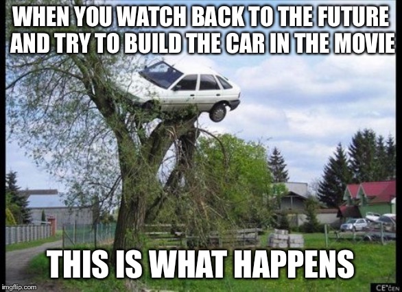 Secure Parking Meme | WHEN YOU WATCH BACK TO THE FUTURE AND TRY TO BUILD THE CAR IN THE MOVIE; THIS IS WHAT HAPPENS | image tagged in memes,secure parking | made w/ Imgflip meme maker