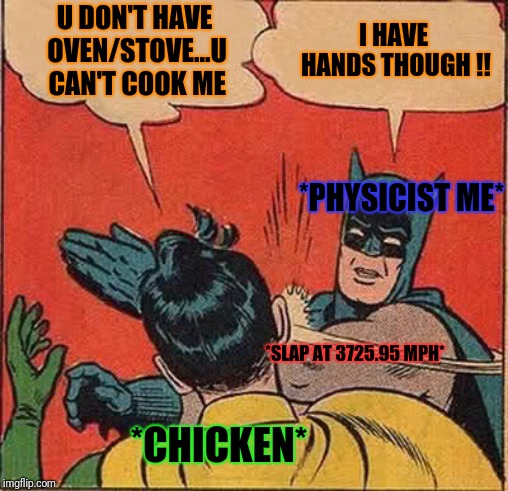 Slap d chicken Batman..! | U DON'T HAVE OVEN/STOVE...U CAN'T COOK ME; I HAVE HANDS THOUGH !! *PHYSICIST ME*; *SLAP AT 3725.95 MPH*; *CHICKEN* | image tagged in memes,batman slapping robin,physics,chicken,slap | made w/ Imgflip meme maker
