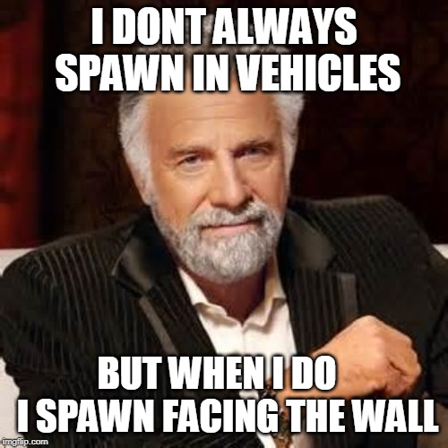 Dos Equis Guy Awesome | I DONT ALWAYS SPAWN IN VEHICLES; BUT WHEN I DO   I SPAWN FACING THE WALL | image tagged in dos equis guy awesome | made w/ Imgflip meme maker