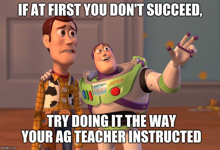 X, X Everywhere Meme | IF AT FIRST YOU DON'T SUCCEED, TRY DOING IT THE WAY YOUR AG TEACHER INSTRUCTED | image tagged in memes,x x everywhere | made w/ Imgflip meme maker