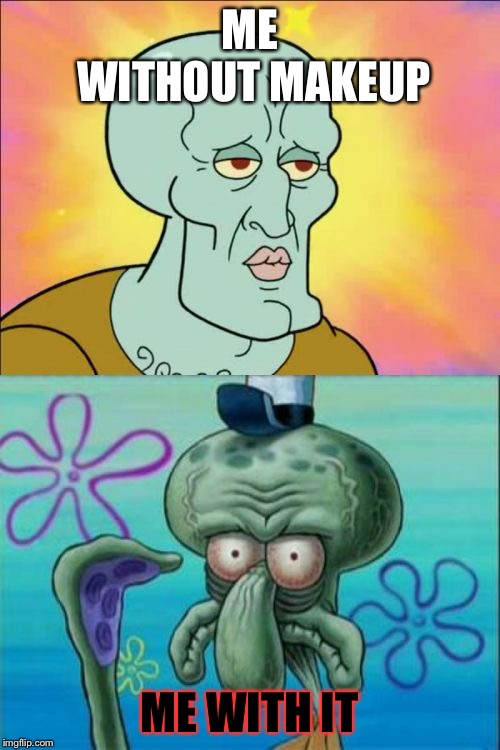 Squidward | ME WITHOUT MAKEUP; ME WITH IT | image tagged in memes,squidward | made w/ Imgflip meme maker