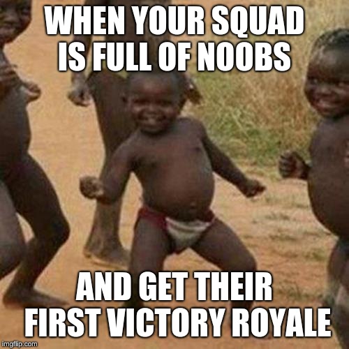 Third World Success Kid | WHEN YOUR SQUAD IS FULL OF NOOBS; AND GET THEIR FIRST VICTORY ROYALE | image tagged in memes,third world success kid | made w/ Imgflip meme maker