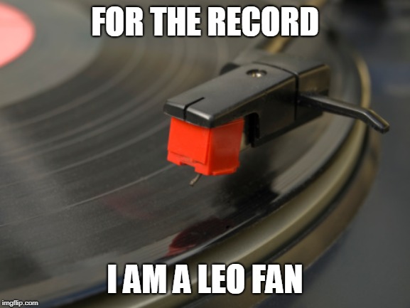 playing record | FOR THE RECORD I AM A LEO FAN | image tagged in playing record | made w/ Imgflip meme maker