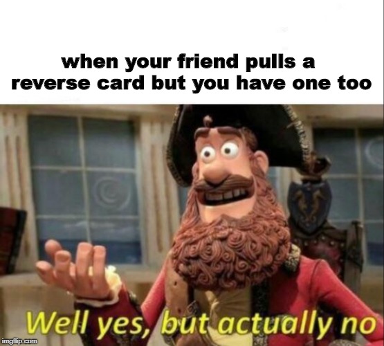 Well yes, but actually no | when your friend pulls a reverse card but you have one too | image tagged in well yes but actually no | made w/ Imgflip meme maker