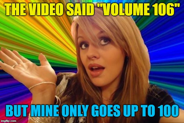 Dumb Blonde Meme | THE VIDEO SAID "VOLUME 106" BUT MINE ONLY GOES UP TO 100 | image tagged in memes,dumb blonde | made w/ Imgflip meme maker