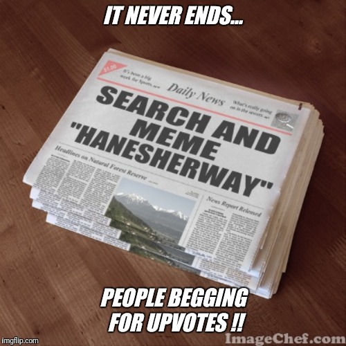 "Hanesherway" in the news today.... | IT NEVER ENDS... PEOPLE BEGGING FOR UPVOTES !! | image tagged in search,share,meme,laugh,upvote | made w/ Imgflip meme maker