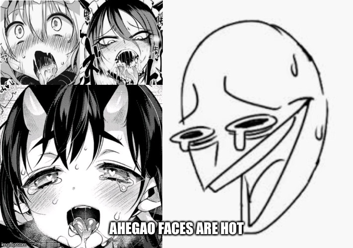 AHEGAO FACES ARE HOT | image tagged in nsfw,hentai,ahegao,funny memes,memes,funny | made w/ Imgflip meme maker