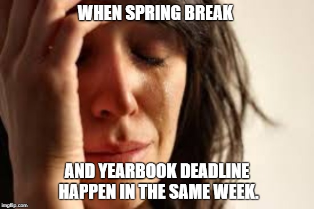 Crying Lady | WHEN SPRING BREAK; AND YEARBOOK DEADLINE HAPPEN IN THE SAME WEEK. | image tagged in crying lady | made w/ Imgflip meme maker