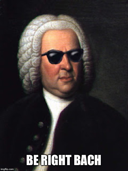 Bach shades | BE RIGHT BACH | image tagged in bach shades | made w/ Imgflip meme maker