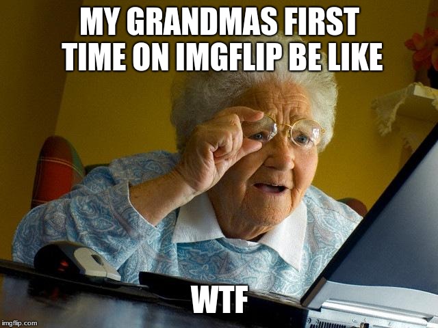 Grandma Finds The Internet | MY GRANDMAS FIRST TIME ON IMGFLIP BE LIKE; WTF | image tagged in memes,grandma finds the internet | made w/ Imgflip meme maker