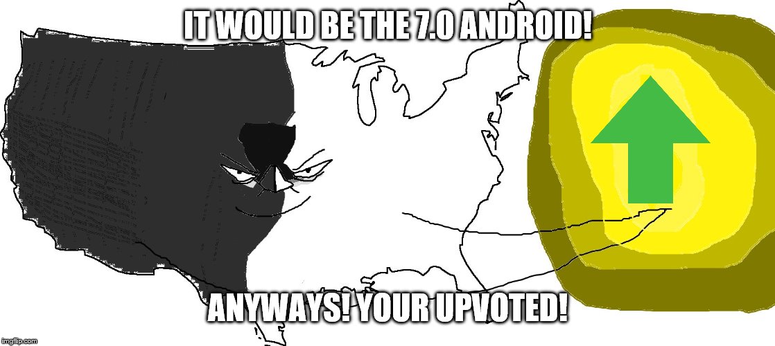 Ultra Serious America (rewards you) | IT WOULD BE THE 7.0 ANDROID! ANYWAYS! YOUR UPVOTED! | image tagged in ultra serious america rewards you | made w/ Imgflip meme maker