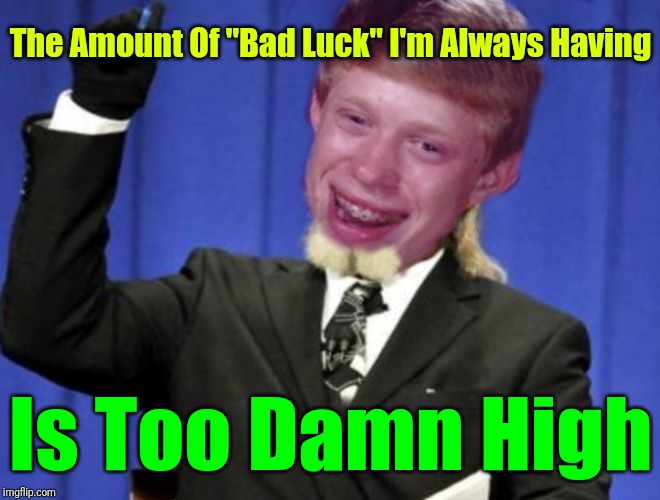 He's Tired Of All The Bad Luck. 44colt's Meme Template Challenge March 18-24 (A 44colt event) | The Amount Of "Bad Luck" I'm Always Having; Is Too Damn High | image tagged in bad luck brian,too damn high,memes,good luck,44colt's meme template challenge,44colt | made w/ Imgflip meme maker