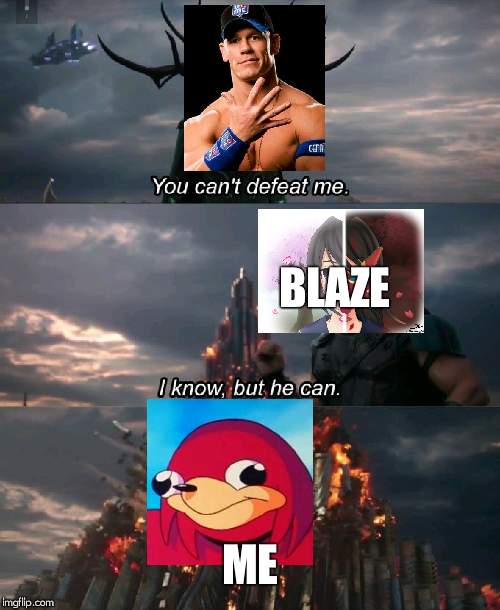 You can't defeat me | BLAZE; ME | image tagged in you can't defeat me | made w/ Imgflip meme maker