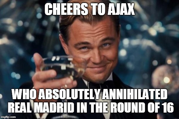 Leonardo Dicaprio Cheers |  CHEERS TO AJAX; WHO ABSOLUTELY ANNIHILATED REAL MADRID IN THE ROUND OF 16 | image tagged in memes,leonardo dicaprio cheers | made w/ Imgflip meme maker