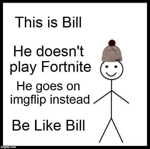 Be Like Bill | This is Bill; He doesn't play Fortnite; He goes on imgflip instead; Be Like Bill | image tagged in memes,be like bill | made w/ Imgflip meme maker