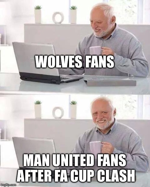 Hide the Pain Harold Meme | WOLVES FANS; MAN UNITED FANS AFTER FA CUP CLASH | image tagged in memes,hide the pain harold | made w/ Imgflip meme maker