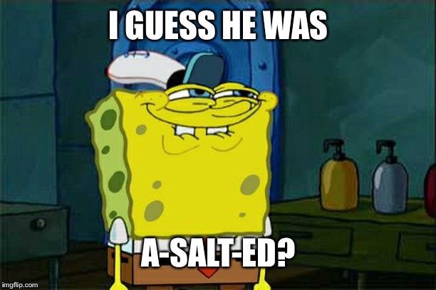 Don't You Squidward Meme | I GUESS HE WAS A-SALT-ED? | image tagged in memes,dont you squidward | made w/ Imgflip meme maker