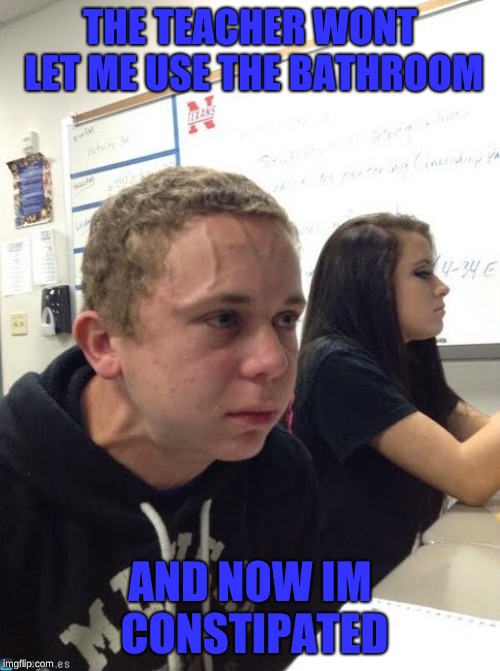 cough guy | THE TEACHER WONT LET ME USE THE BATHROOM; AND NOW IM CONSTIPATED | image tagged in cough guy | made w/ Imgflip meme maker