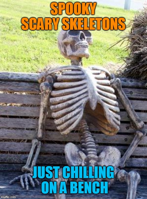 Waiting Skeleton |  SPOOKY SCARY SKELETONS; JUST CHILLING ON A BENCH | image tagged in memes,waiting skeleton | made w/ Imgflip meme maker