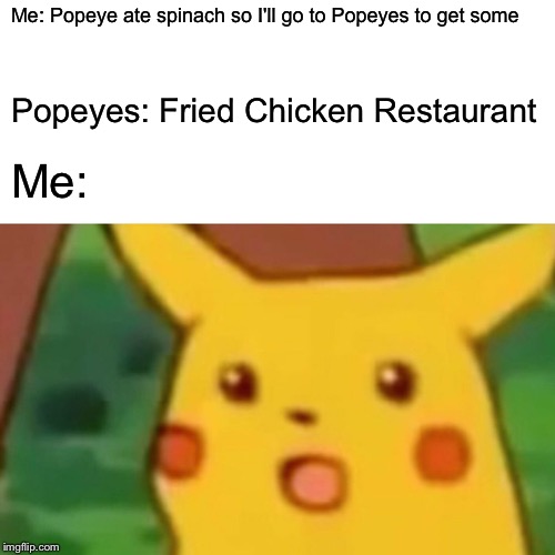 Vegetarians be damned | Me: Popeye ate spinach so I'll go to Popeyes to get some; Popeyes: Fried Chicken Restaurant; Me: | image tagged in memes,surprised pikachu,popeyes | made w/ Imgflip meme maker
