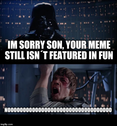 Star Wars No Meme | IM SORRY SON, YOUR MEME STILL ISN´T FEATURED IN FUN NOOOOOOOOOOOOOOOOOOOOOOOOOOOOOOOOOO | image tagged in memes,star wars no | made w/ Imgflip meme maker