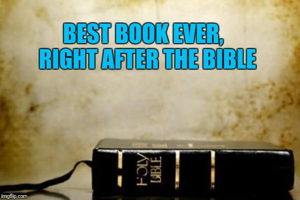 Bible | BEST BOOK EVER,  RIGHT AFTER THE BIBLE | image tagged in bible | made w/ Imgflip meme maker