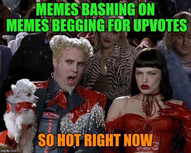 we are united in hate | MEMES BASHING ON MEMES BEGGING FOR UPVOTES; SO HOT RIGHT NOW | image tagged in memes,mugatu so hot right now,begging for upvotes,fishing for upvotes,upvotes,funny | made w/ Imgflip meme maker