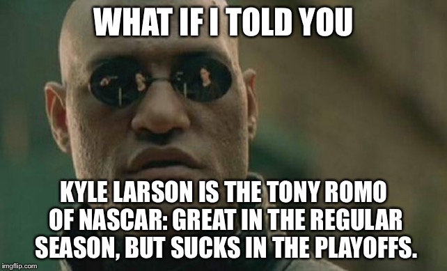 Kyle Larson is NASCAR’s Tony Romo |  WHAT IF I TOLD YOU; KYLE LARSON IS THE TONY ROMO OF NASCAR:
GREAT IN THE REGULAR SEASON, BUT SUCKS IN THE PLAYOFFS. | image tagged in memes,matrix morpheus,kyle larson,tony romo,nascar,playoffs | made w/ Imgflip meme maker