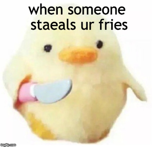 knife chick meme | when someone staeals ur fries | image tagged in knife,chicks,fries,random,best | made w/ Imgflip meme maker