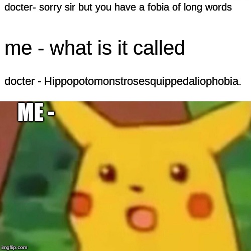 Surprised Pikachu | docter- sorry sir but you have a fobia of long words; me - what is it called; docter - Hippopotomonstrosesquippedaliophobia. ME - | image tagged in memes,surprised pikachu | made w/ Imgflip meme maker