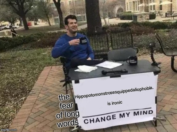 Change My Mind Meme | Hippopotomonstrosesquippedaliophobia. is ironic; the fear of long words | image tagged in memes,change my mind | made w/ Imgflip meme maker