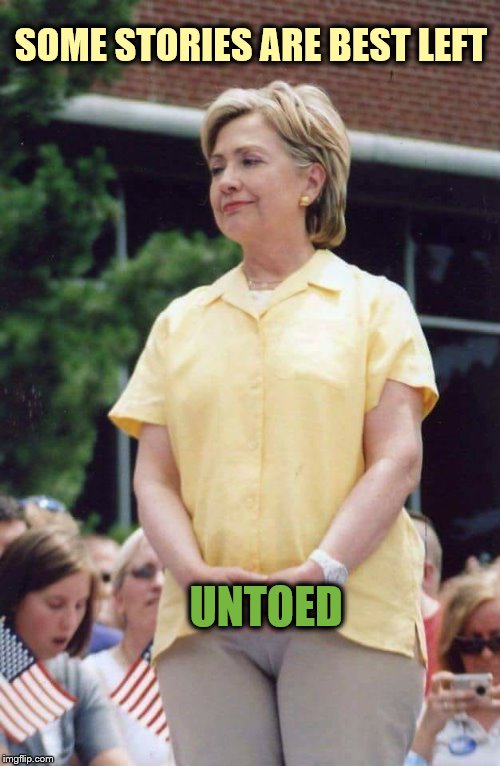 Hillary Clinton Camel Toe | SOME STORIES ARE BEST LEFT UNTOED | image tagged in hillary clinton camel toe | made w/ Imgflip meme maker