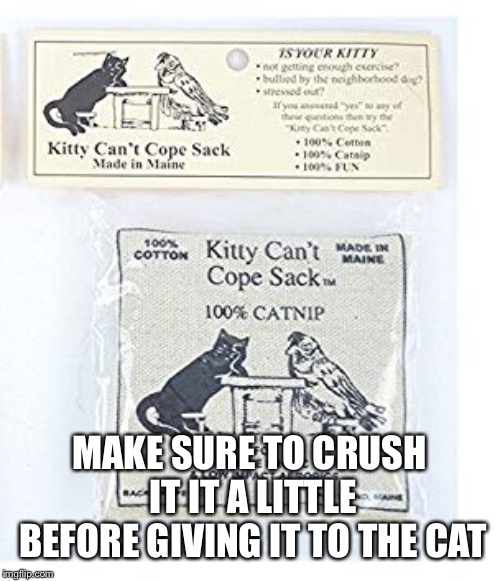 MAKE SURE TO CRUSH IT IT A LITTLE BEFORE GIVING IT TO THE CAT | made w/ Imgflip meme maker