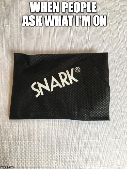 Snark brand | WHEN PEOPLE ASK WHAT I'M ON | image tagged in snark brand | made w/ Imgflip meme maker