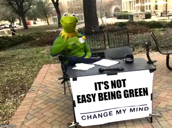 IT'S NOT EASY BEING GREEN | image tagged in kermit change mind | made w/ Imgflip meme maker