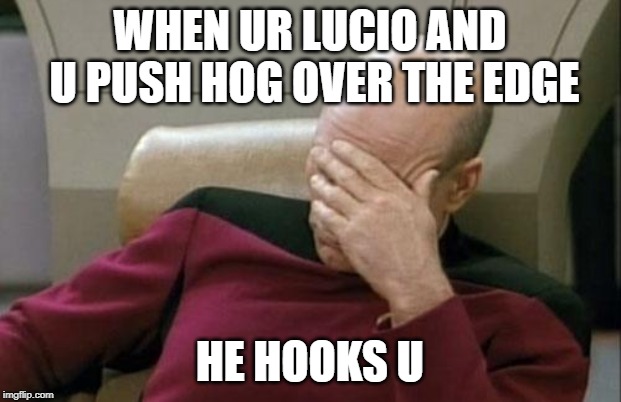 Captain Picard Facepalm Meme | WHEN UR LUCIO AND U PUSH HOG OVER THE EDGE; HE HOOKS U | image tagged in memes,captain picard facepalm | made w/ Imgflip meme maker